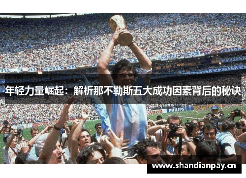 年轻力量崛起:解析那不勒斯五大成功因素背后的秘诀 年轻力量崛起:解析那不勒斯五大成功因素背后的秘诀