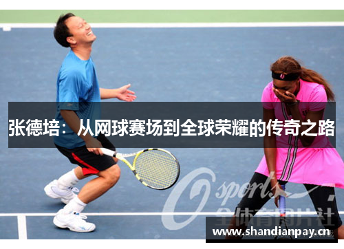 张德培:从网球赛场到全球荣耀的传奇之路 张德培:从网球赛场到全球荣耀的传奇之路
